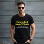 How to Sell More T-Shirts Through Print On Demand Buying Triggers